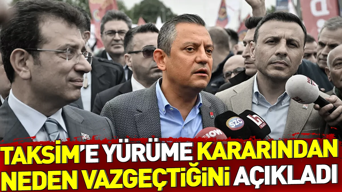 Özgür Özel Taksim'e yürüme kararından neden vazgeçtiğini açıkladı