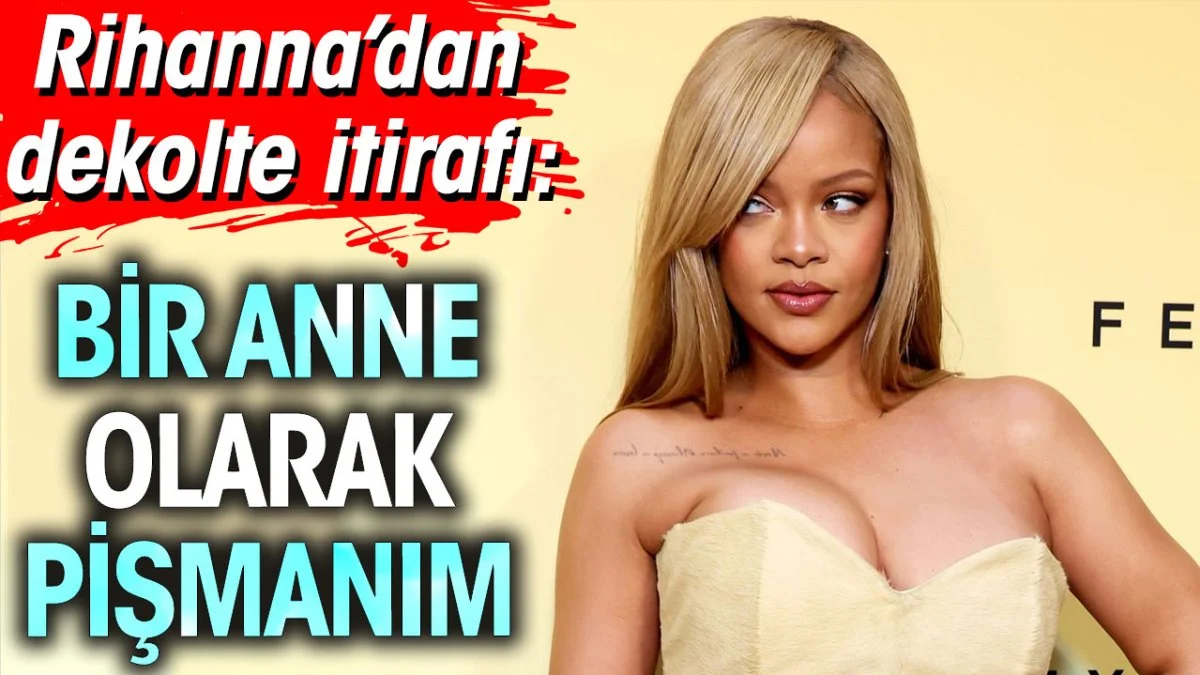 Rihanna’dan dekolte itirafı: Bir anne olarak pişmanım