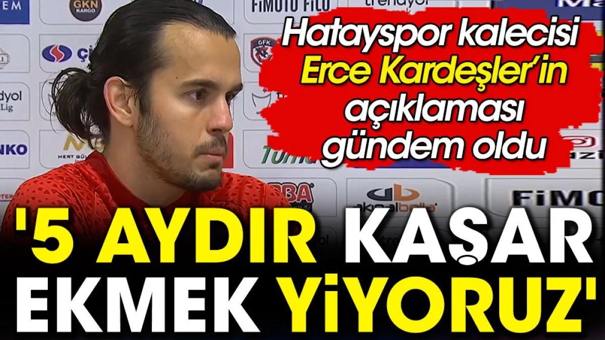Hatayspor kalecisi Erce Kardeşler'den flaş açıklama: 5 aydır kaşar ekmek yiyoruz