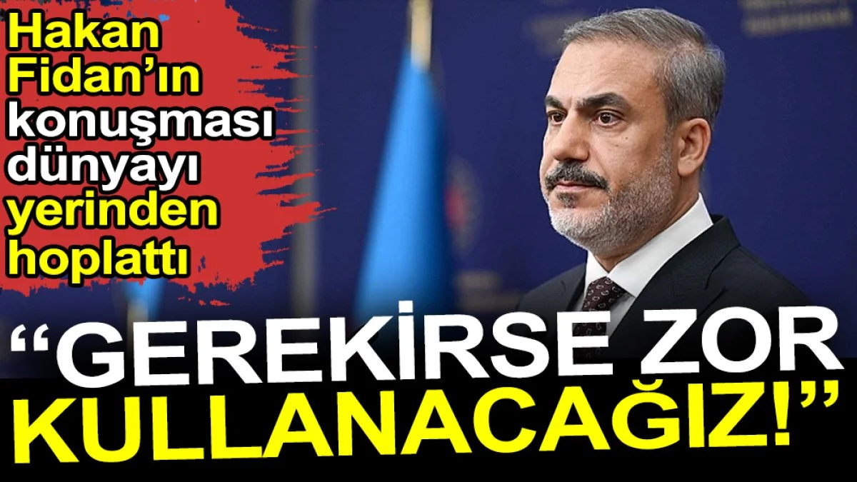 Hakan  Fidan’ın konuşması dünyayı yerinden hoplattı: Gerekirse zor kullanacağız
