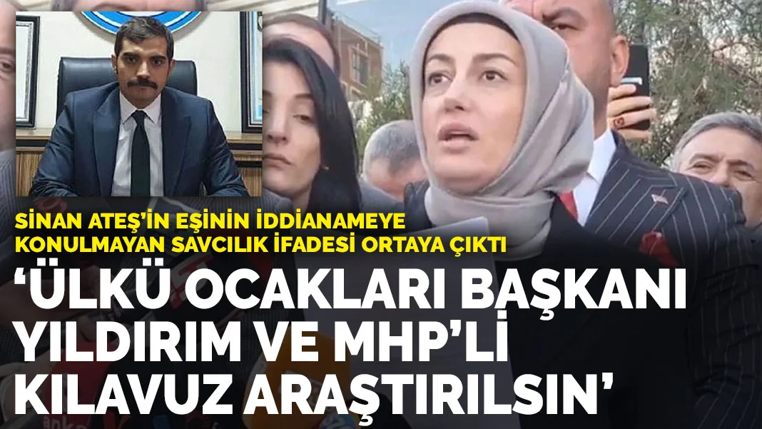 Sinan Ateş’in eşinin iddianameye konulmayan savcılık ifadesi ortaya çıktı