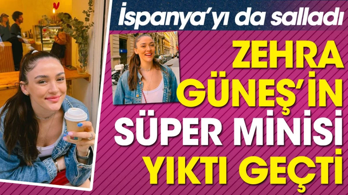 Zehra Güneş'in süper minisi yıktı geçti. İspanya'yı da salladı