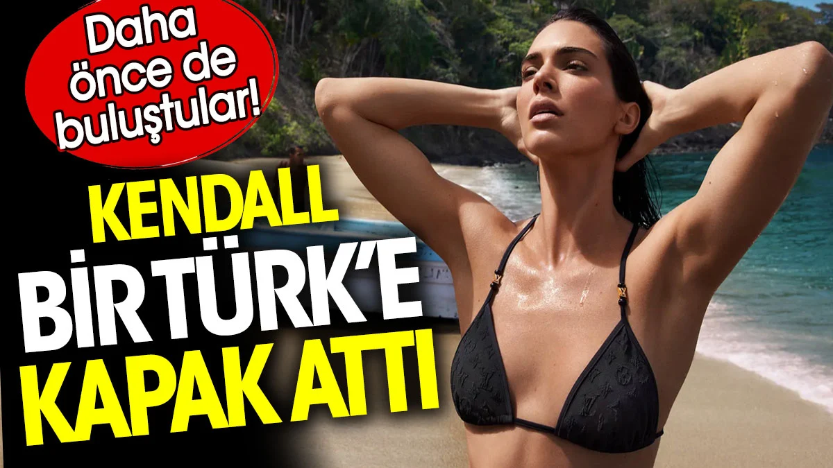 Kendall bir Türk'e kapak attı. Bu ilk buluşmaları değil