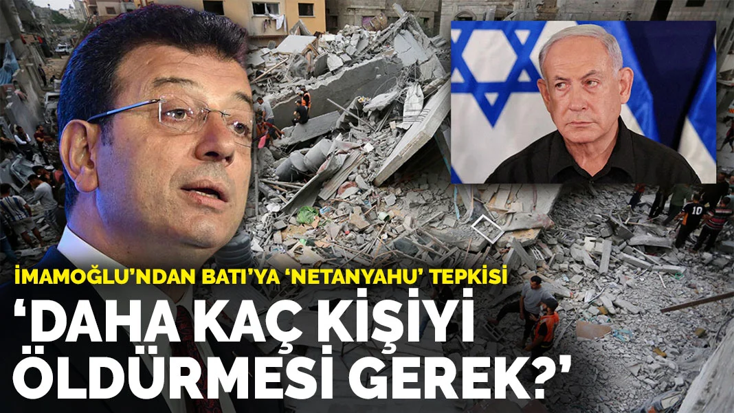 İmamoğlu'ndan Batı'ya 'Netanyahu' tepkisi: Daha kaç kişiyi öldürmesi gerek?