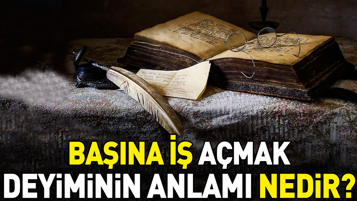 Başına iş açmak deyimi ne anlama geliyor?