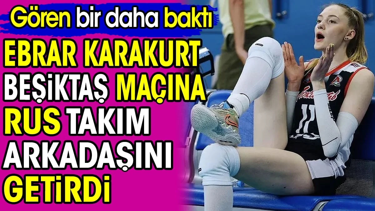 Ebrar Karakurt Beşiktaş maçına Rus güzeli takım arkadaşını götürdü. Gören bir daha baktı