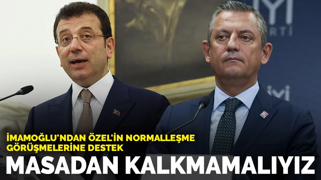 İmamoğlu'ndan Özel'in normalleşme görüşmelerine destek: Masadan kalkmamalıyız
