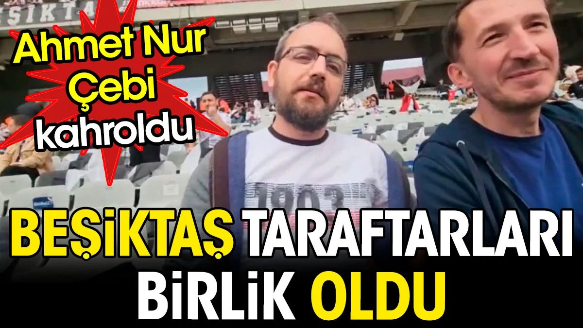  Beşiktaş taraftarı birlik oldu. Ahmet Nur Çebi kahroldu