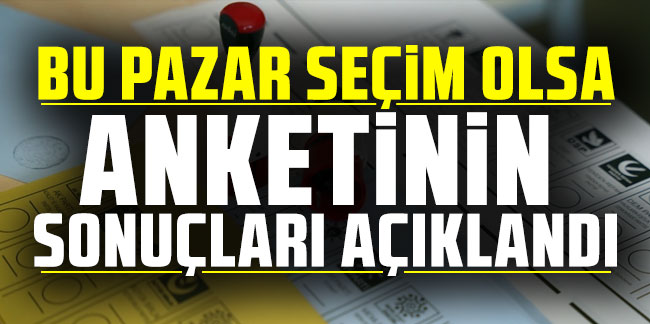 Bu pazar seçim olsa anketinin sonuçları açıklandı!