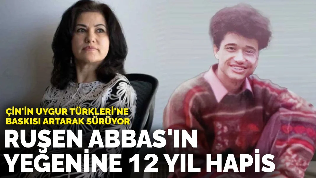 Çin'in Uygur Türkleri'ne baskısı artarak sürüyor: Ruşen Abbas'ın yeğenine 12 yıl hapis