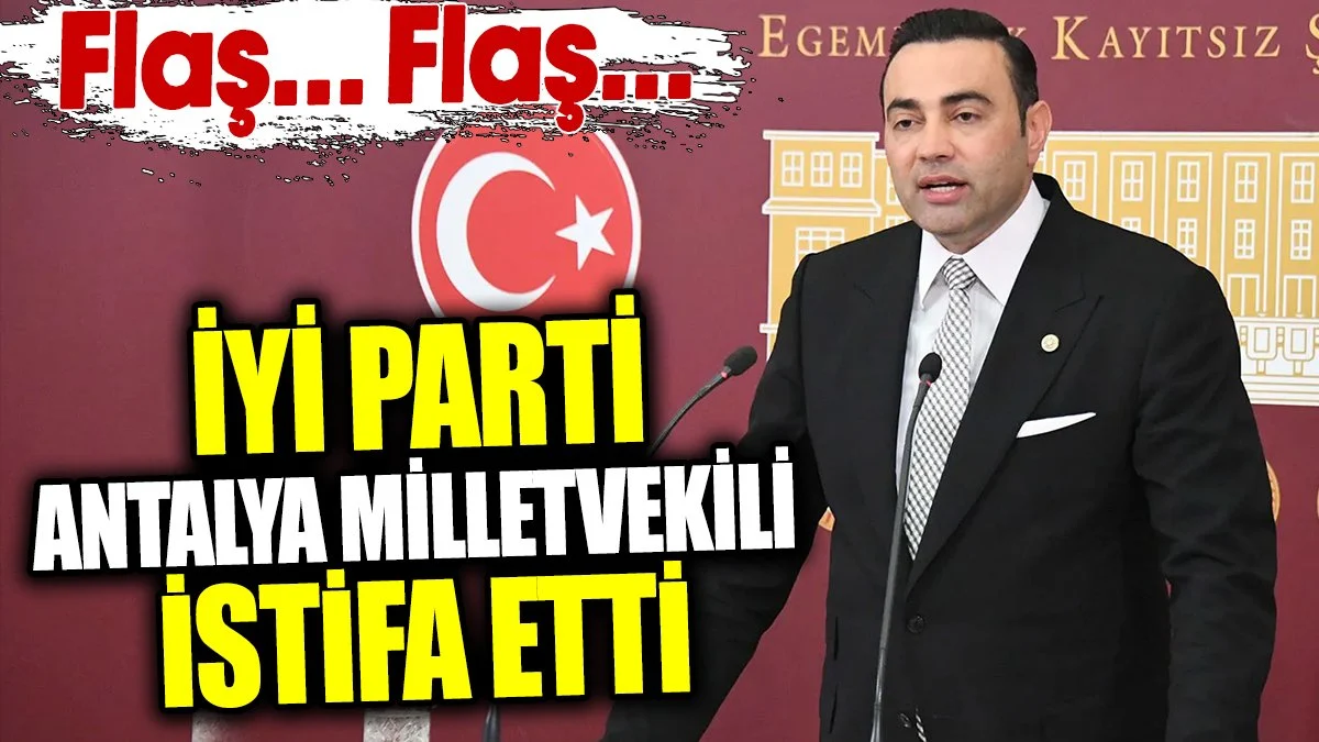 İYİ Parti Antalya Milletvekili istifa etti