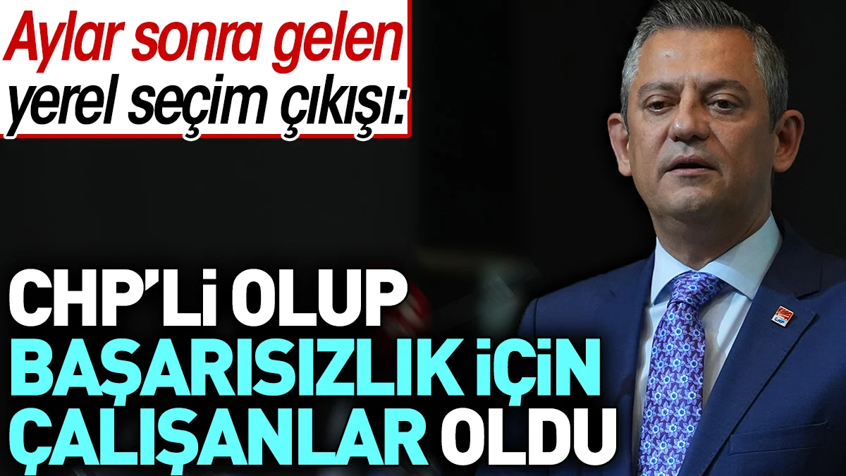 Özgür Özel: CHP'li olup başarısızlık için çalışanlar oldu