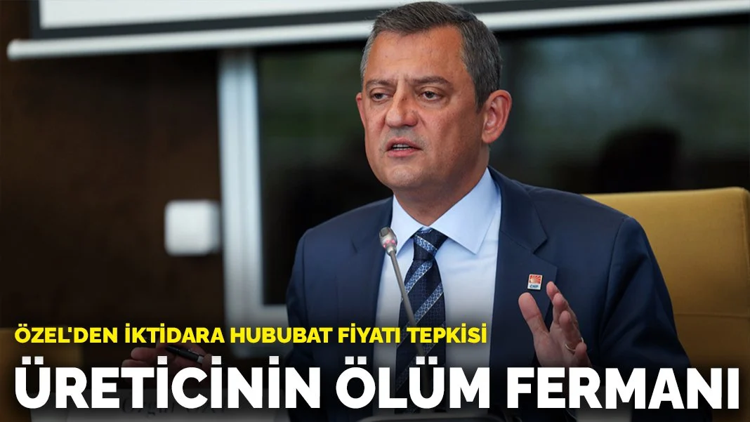 Özel'den iktidara hububat fiyatı tepkisi: Üreticinin ölüm fermanı