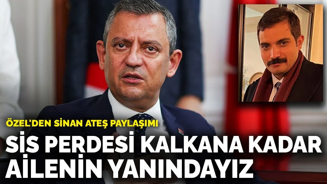 Özel'den Sinan Ateş paylaşımı: Suikastteki sis perdesi kalkana kadar ailenin yanında olacağız