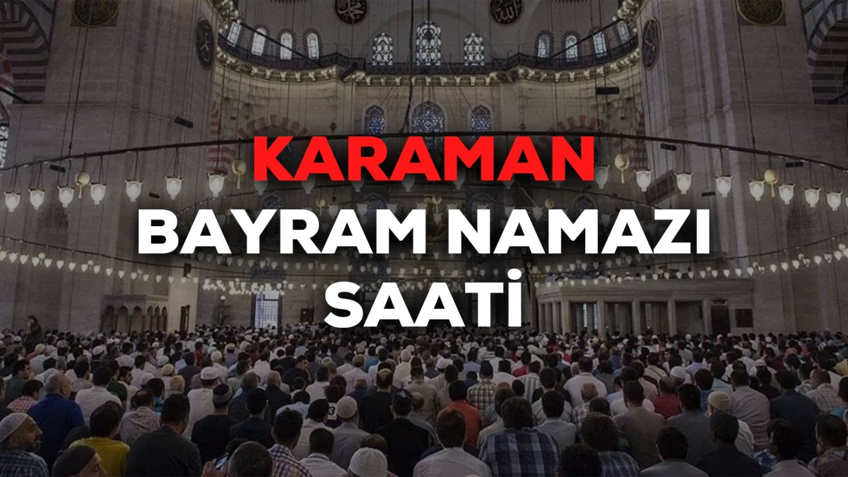Karaman bayram namazı saat kaçta 2024? Karaman bayram namazı saati Diyanet tarafından açıklandı