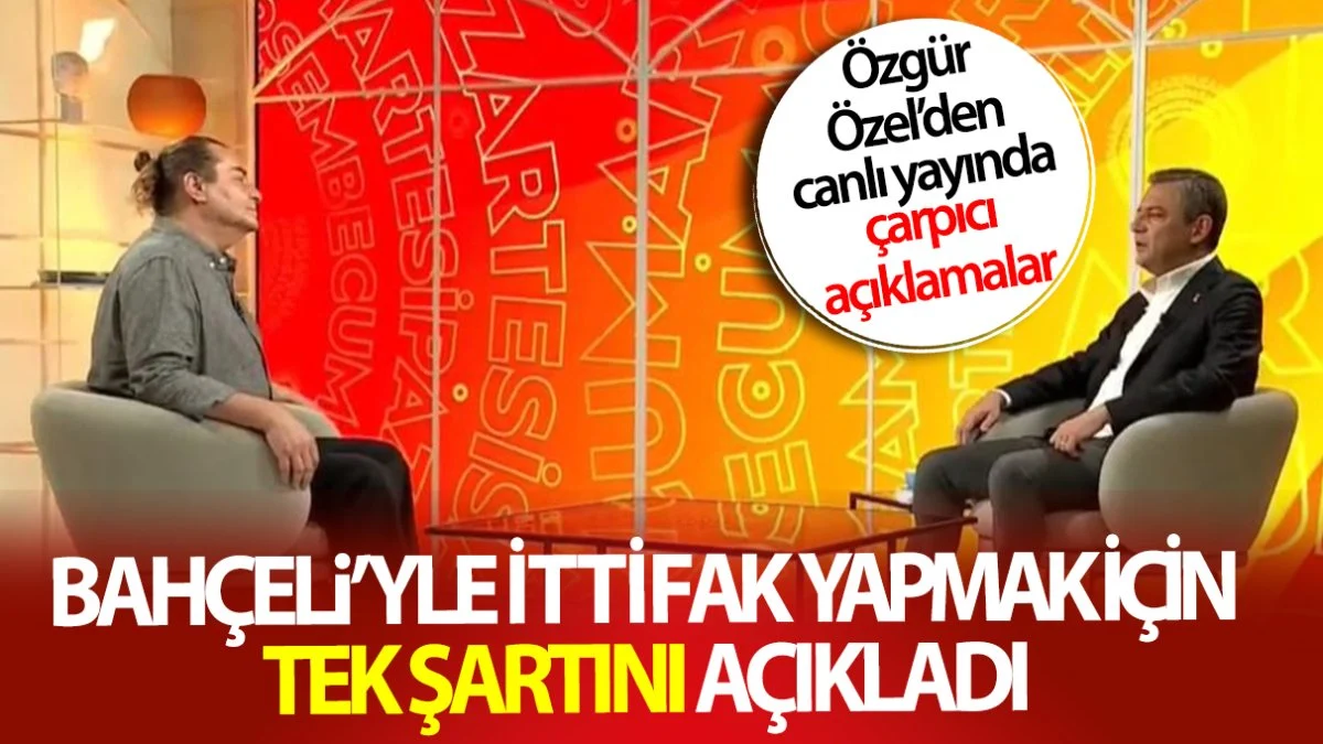Özgür Özel Devlet Bahçeli’yle ittifak yapmak için tek şartını açıkladı