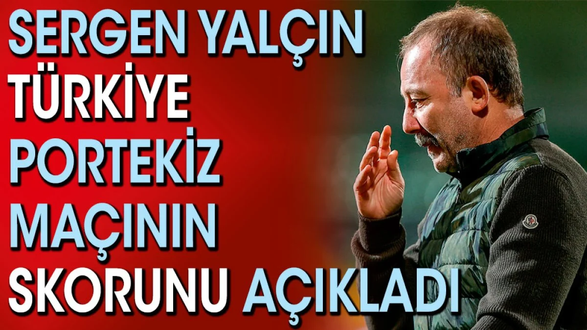 Sergen Yalçın Türkiye Portekiz maçının skorunu açıkladı