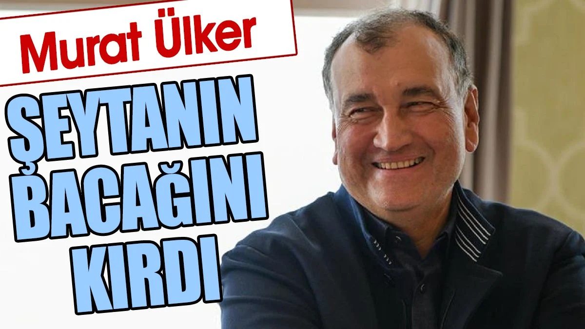 Murat Ülker şeytanın bacağını kırdı