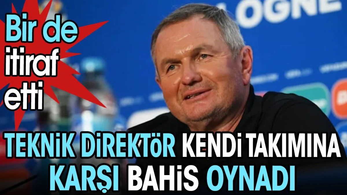 Teknik direktör kendi takımına karşı bahis oynadığını itiraf etti