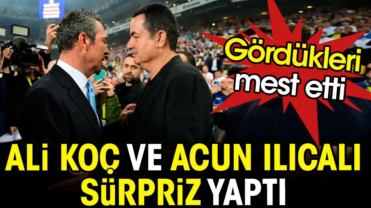 Ali Koç ve Acun Ilıcalı sürpriz yaptı. Gördükleri mest etti