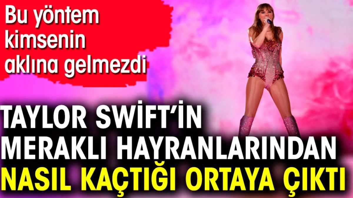Taylor Swift’in meraklı hayranlarından nasıl kaçtığı ortaya çıktı. Bu yöntem kimsenin aklına gelmezdi