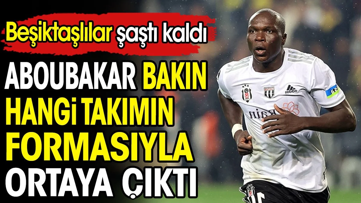 Aboubakar bakın hangi takımın formasıyla ortaya çıktı