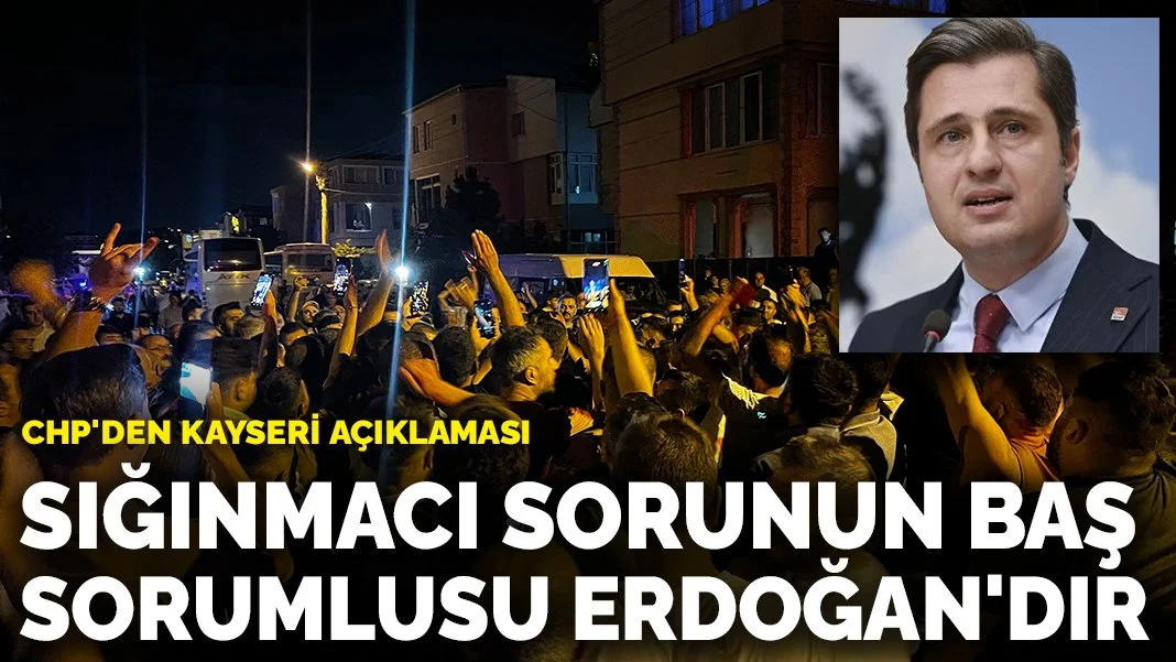 CHP'den Kayseri açıklaması: Sığınmacı sorunun baş sorumlusu Erdoğan'dır