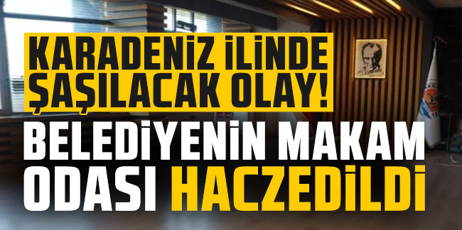 Karadeniz ilinde şaşılacak olay! Belediyenin makam odası haczedildi