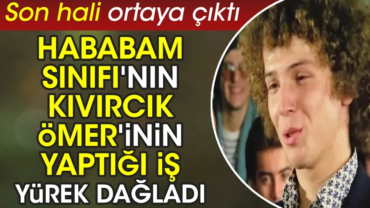 Hababam Sınıfı'nın Kıvırcık Ömer'inin yaptığı iş yürek dağladı. Son hali ortaya çıktı