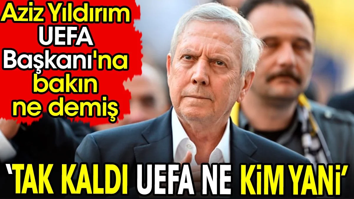 Aziz Yıldırım UEFA Başkanı'na bakın ne demiş. 'Tak kaldı UEFA ne kim yani'