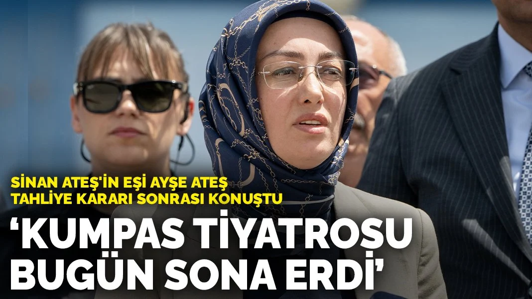 Sinan Ateş'in eşi Ayşe Ateş tahliye kararı sonrası konuştu: Kumpas tiyatrosu bugün sona erdi