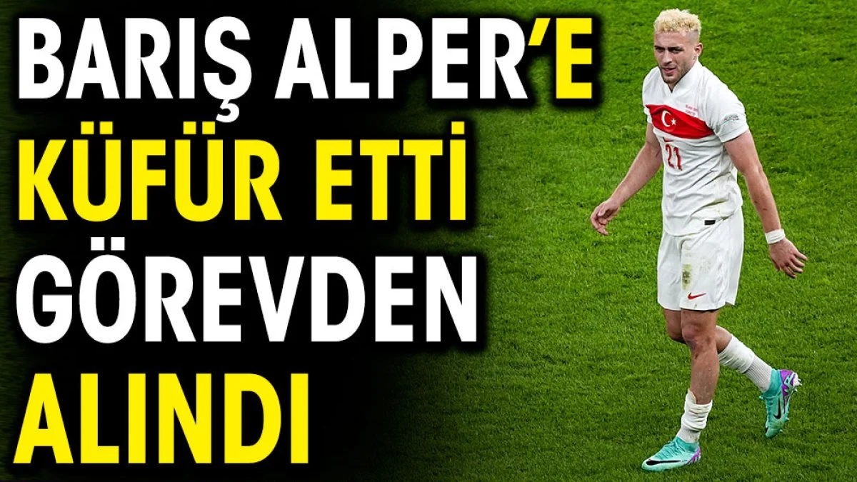 Barış Alper Yılmaz'a küfür etti görevden alındı