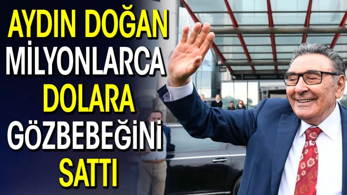 Aydın Doğan milyonlarca dolara gözbebeğini sattı