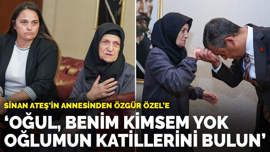 Sinan Ateş'in annesinden Özgür Özel'e: Oğul, benim kimsem yok oğlumun katillerini bulun