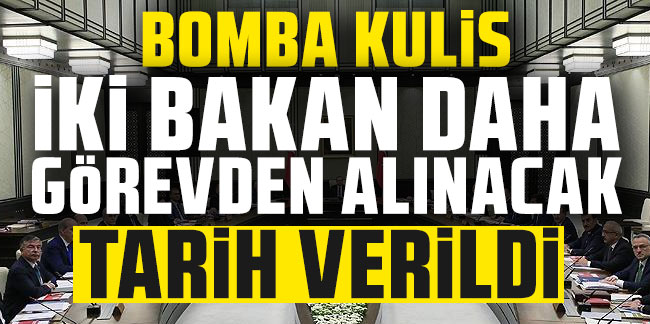 İki bakan daha görevden alınacak tarih verildi! Ankara’dan son bomba kulis