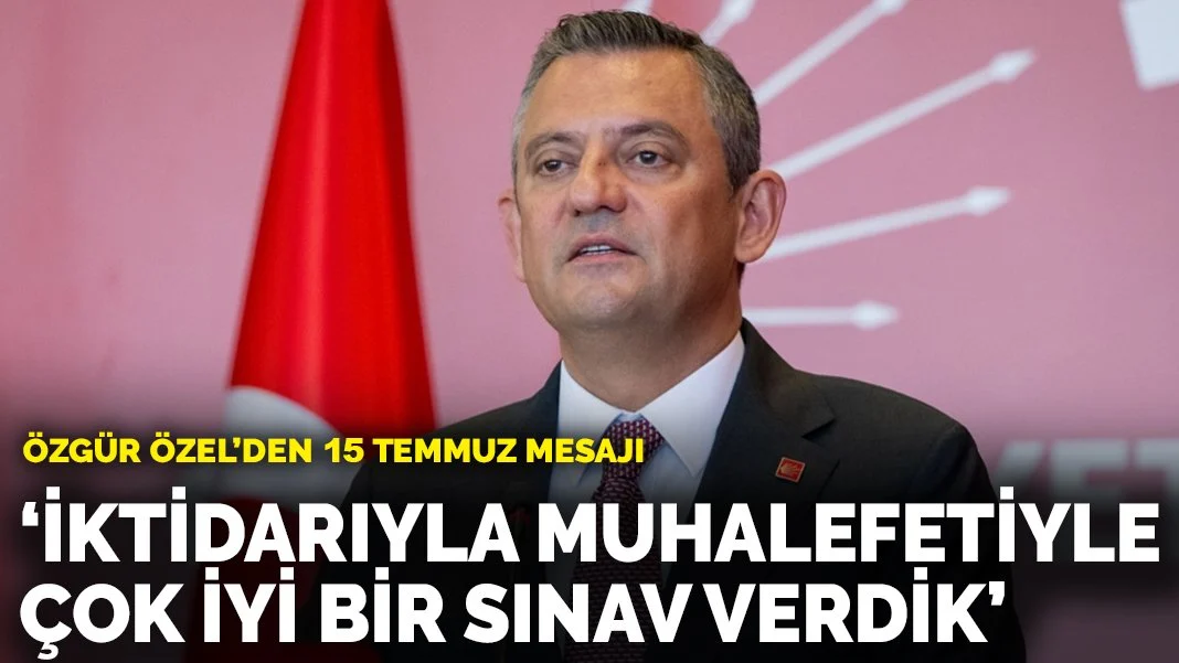 Özgür Özel’den 15 Temmuz mesajı: İktidarıyla muhalefetiyle çok iyi bir sınav verdik