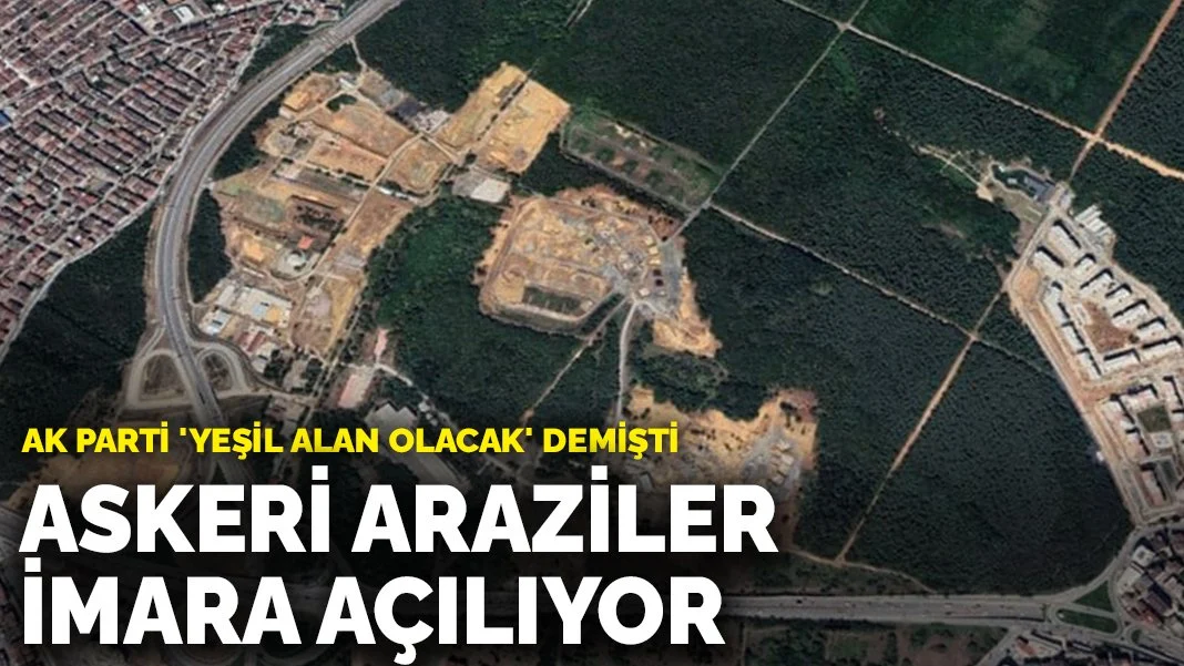 AK Parti 'Yeşil alan olacak' demişti: Askeri araziler imara açılıyor