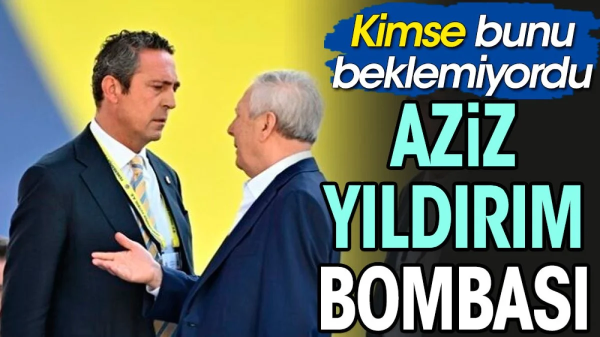 Aziz Yıldırım bombası. Bunu kimse beklemiyordu