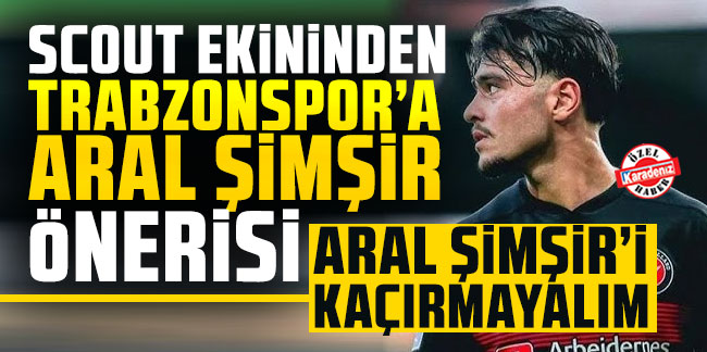  Scout ekibinden Trabzonspor'a Aral Şimşir önerisi