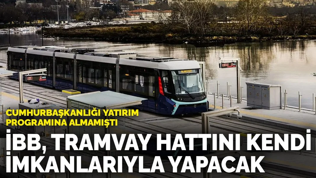 Cumhurbaşkanlığı yatırım programına almamıştı: İBB, tramvay hattını kendi imkanlarıyla yapacak