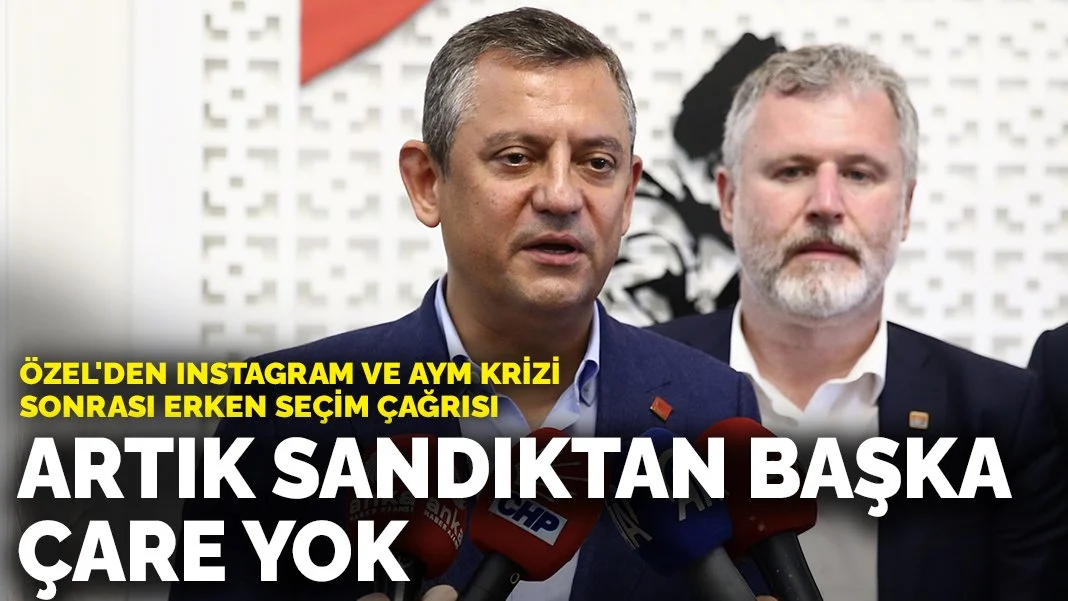 Özel'den Instagram ve AYM krizi sonrası erken seçim çağrısı: Artık sandıktan başka çare yok