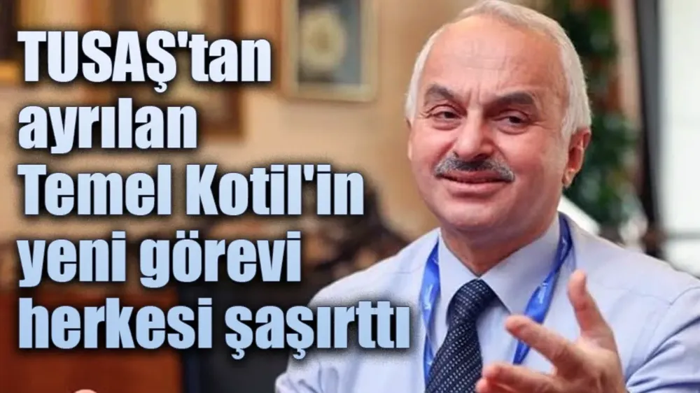 TUSAŞ'tan ayrılan Temel Kotil'in yeni görevi şaşırttı