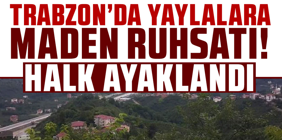 Trabzon'da yaylalara maden ruhsatı! Halk ayaklandı!