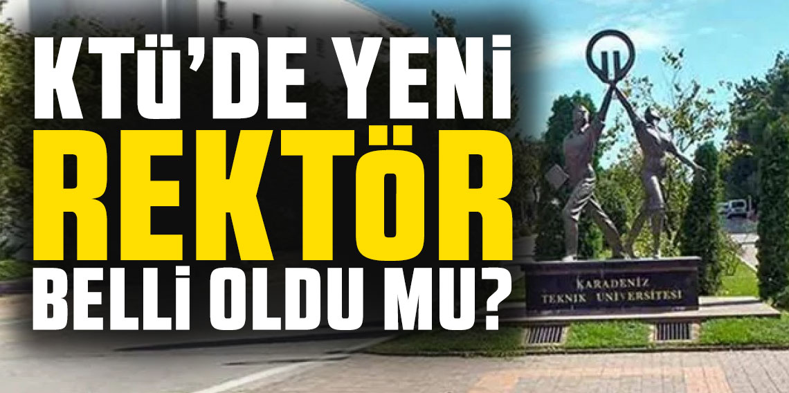 KTÜ'de yeni rektör belli oldu mu? Rektör atamalarında geri sayım