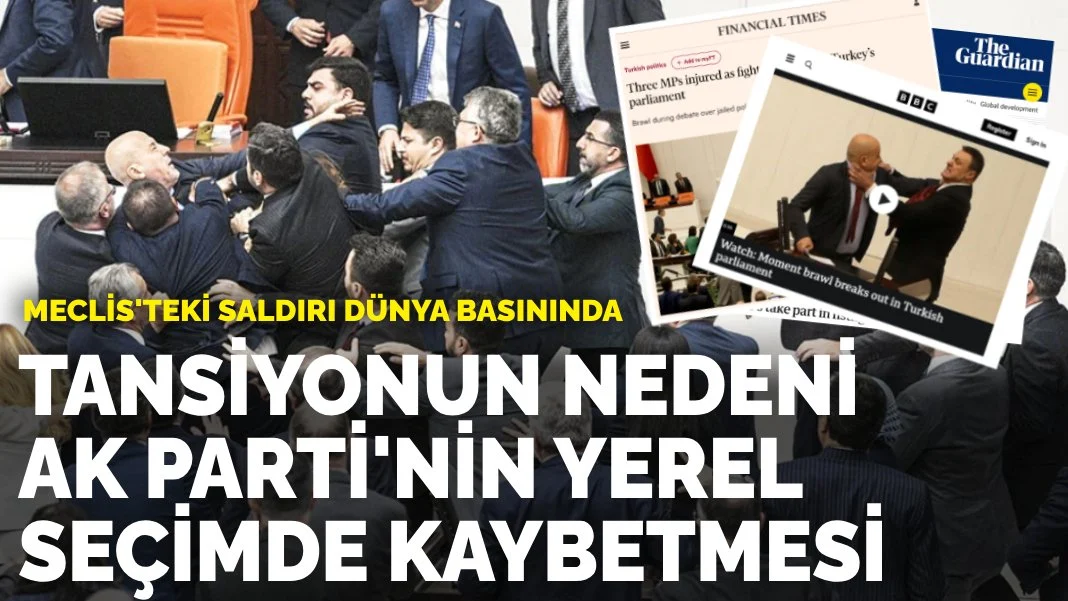 Meclis'teki saldırı dünya basınında: Tansiyonun artmasının nedeni AK Parti'nin yerel seçimi kaybetmesi
