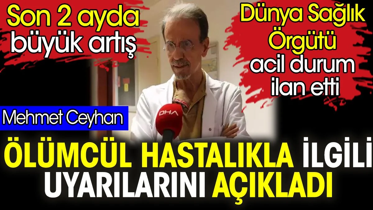 Mehmet Ceyhan'dan Ölümcül Hastalık Uyarısı: Son 2 Ayda Büyük Artış