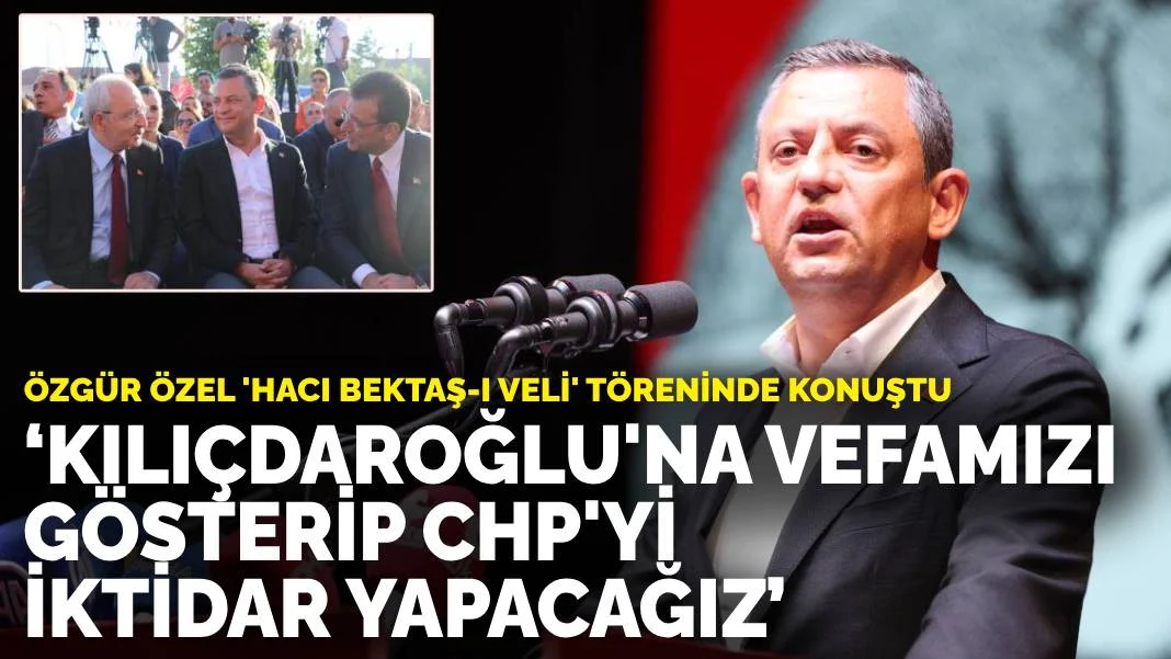 Özel, 'Hacı Bektaş-ı Veli' töreninde konuştu: Kılıçdaroğlu'na vefamızı gösterip CHP'yi iktidar yapacağız