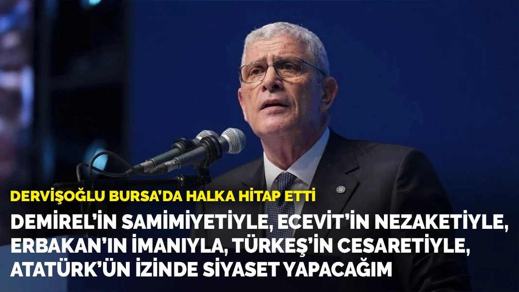 Dervişoğlu: Atatürk'ün İzinde, Demirel, Ecevit, Erbakan ve Türkeş'in İzinde Yürüyeceğiz