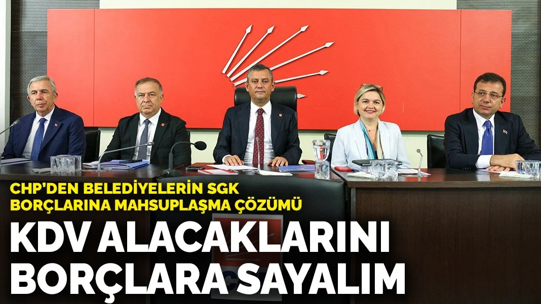 CHP’den belediyelerin SGK borçlarına mahsuplaşma çözümü: KDV alacaklarını borçlara sayalım