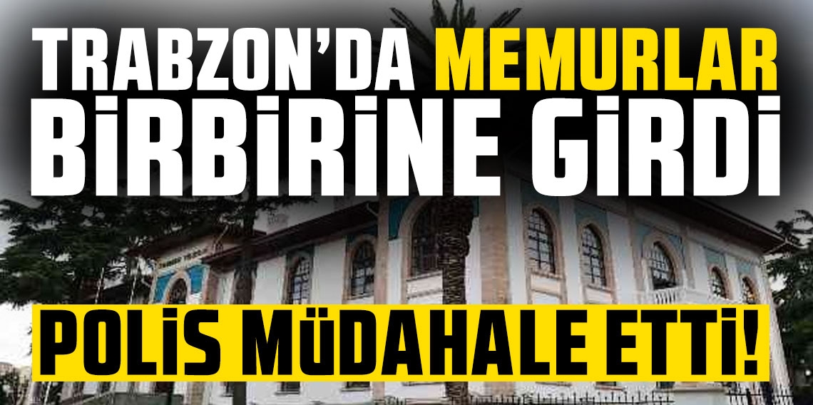 Trabzon Valiliğinde memurlar birbirine girdi! 1 kişi gözaltına alındı...
